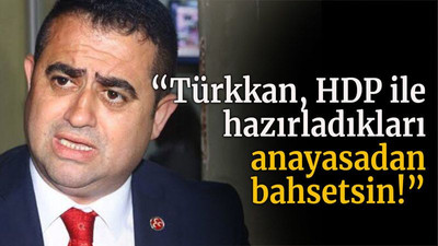 “Türkkan, HDP ile hazırladıkları anayasadan bahsetsin!”